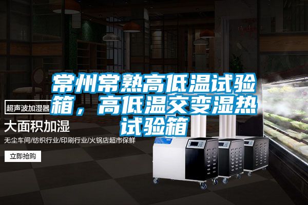 常州常熟高低溫試驗(yàn)箱,高低溫交變濕熱試驗(yàn)箱
