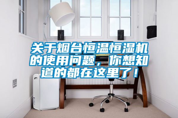 關(guān)于煙臺恒溫恒濕機(jī)的使用問題,你想知道的都在這里了!