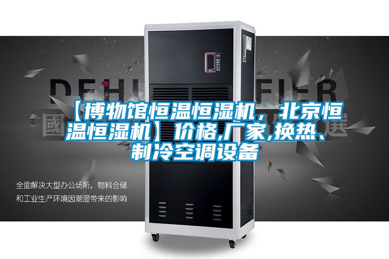 【博物館恒溫恒濕機，北京恒溫恒濕機】價格,廠家,換熱、制冷空調設備
