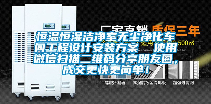 恒溫恒濕潔凈室無塵凈化車間工程設計安裝方案  使用微信掃描二維碼分享朋友圈，成交更快更簡單！