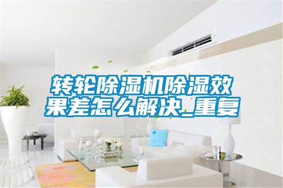 轉(zhuǎn)輪除濕機除濕效果差怎么解決_重復
