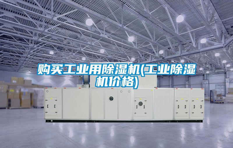 購買工業(yè)用除濕機(jī)(工業(yè)除濕機(jī)價格)