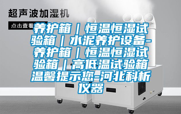 養(yǎng)護(hù)箱|恒溫恒濕試驗(yàn)箱|水泥養(yǎng)護(hù)設(shè)備-養(yǎng)護(hù)箱|恒溫恒濕試驗(yàn)箱|高低溫試驗(yàn)箱溫馨提示您-河北科析儀器