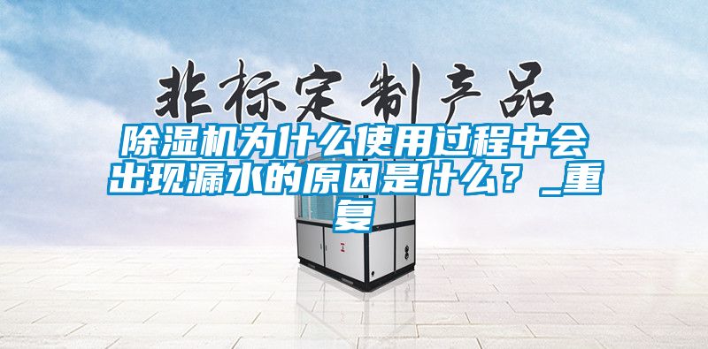 除濕機為什么使用過程中會出現(xiàn)漏水的原因是什么？_重復(fù)