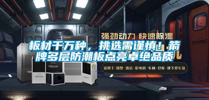 板材千萬種,挑選需謹(jǐn)慎!箭牌多層防潮板點(diǎn)亮卓絕品質(zhì)