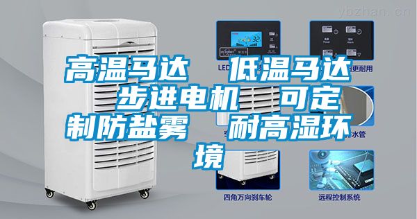 高溫馬達(dá)  低溫馬達(dá)  步進(jìn)電機  可定制防鹽霧  耐高濕環(huán)境