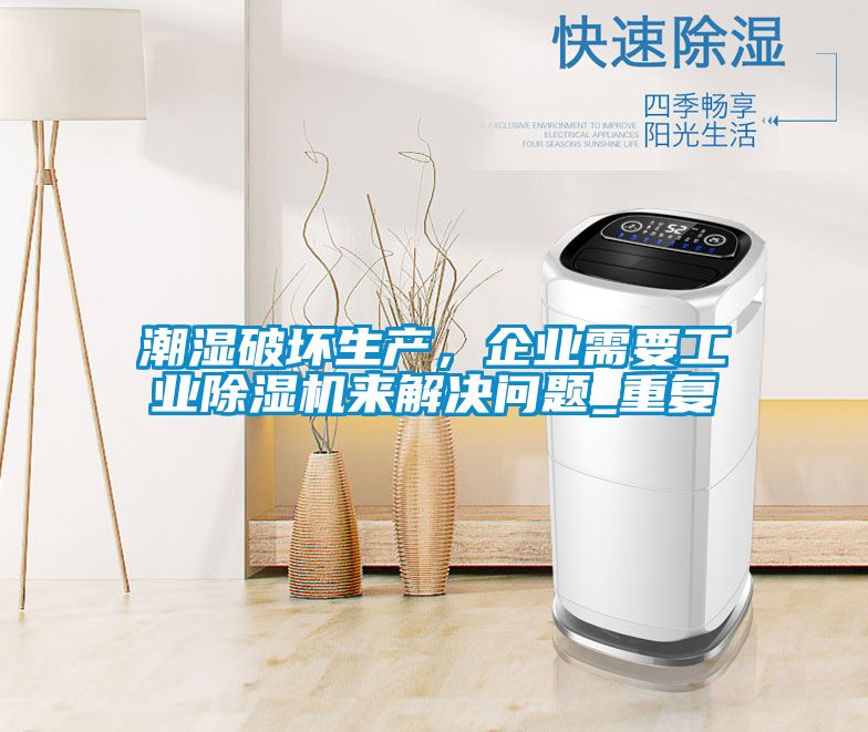 潮濕破壞生產(chǎn),企業(yè)需要工業(yè)除濕機(jī)來(lái)解決問(wèn)題_重復(fù)