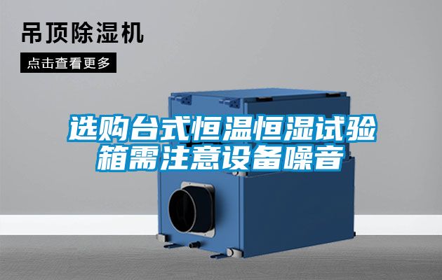 選購臺(tái)式恒溫恒濕試驗(yàn)箱需注意設(shè)備噪音