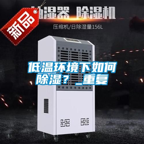 低溫環境下如何除濕?_重復