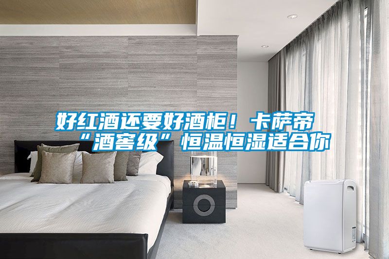 好紅酒還要好酒柜！卡薩帝“酒窖級(jí)”恒溫恒濕適合你