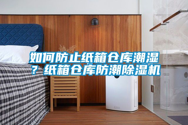 如何防止紙箱倉(cāng)庫(kù)潮濕？紙箱倉(cāng)庫(kù)防潮除濕機(jī)