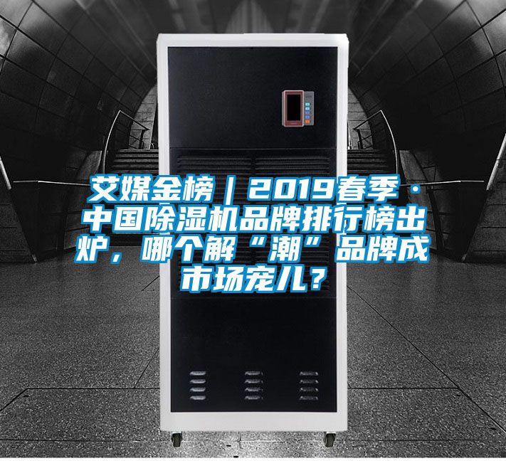 艾媒金榜|2019春季·中國除濕機品牌排行榜出爐,哪個解“潮”品牌成市場寵兒?