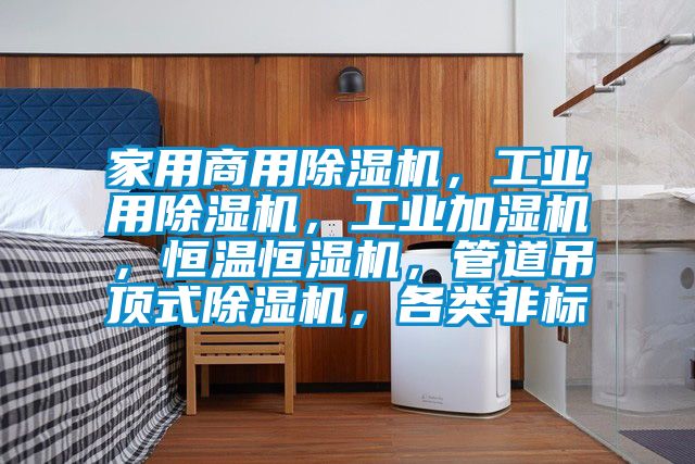 家用商用除濕機(jī),工業(yè)用除濕機(jī),工業(yè)加濕機(jī),恒溫恒濕機(jī),管道吊頂式除濕機(jī),各類非標(biāo)