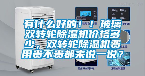 有什么好的！！玻璃雙轉輪除濕機價格多少，雙轉輪除濕機費用貴不貴都來說一說？